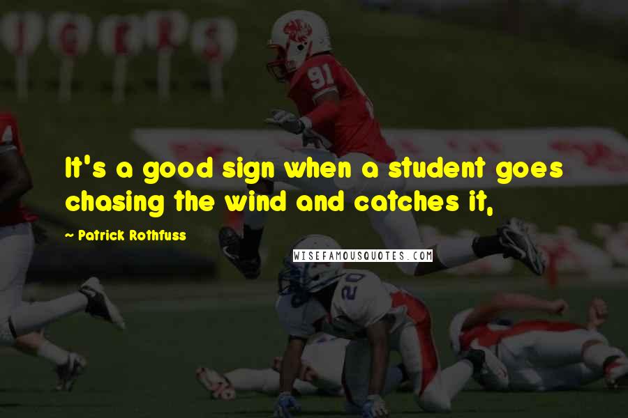 Patrick Rothfuss Quotes: It's a good sign when a student goes chasing the wind and catches it,