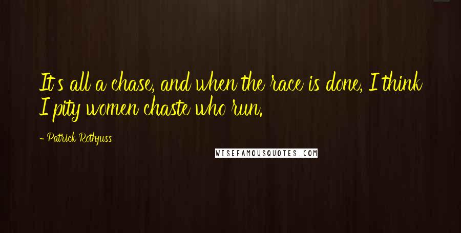 Patrick Rothfuss Quotes: It's all a chase, and when the race is done, I think I pity women chaste who run.