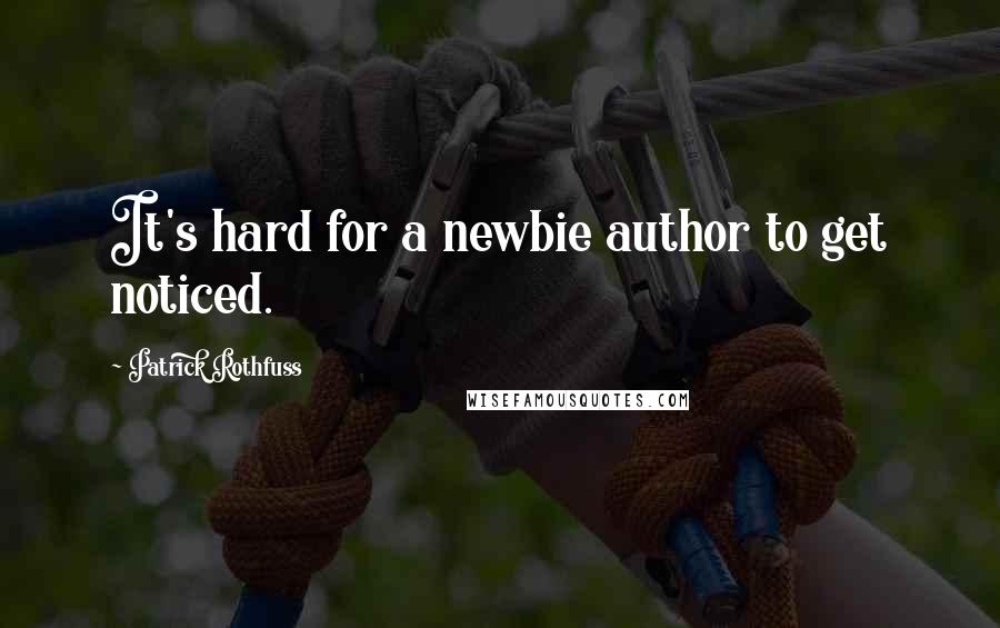 Patrick Rothfuss Quotes: It's hard for a newbie author to get noticed.