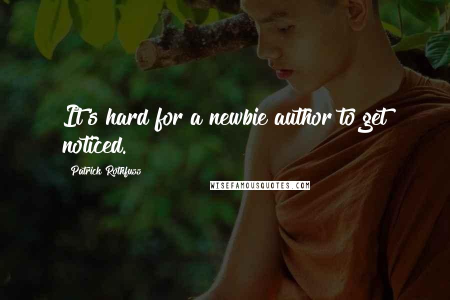 Patrick Rothfuss Quotes: It's hard for a newbie author to get noticed.
