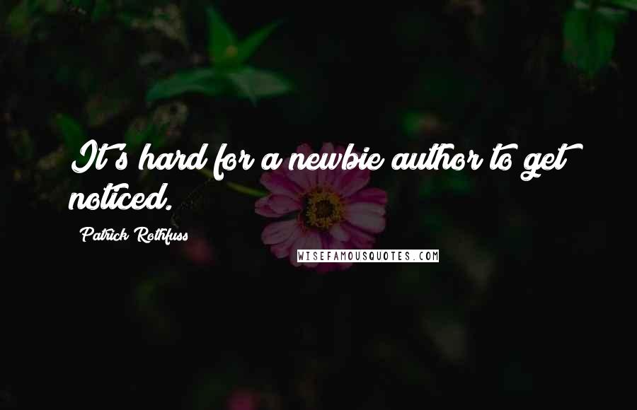 Patrick Rothfuss Quotes: It's hard for a newbie author to get noticed.
