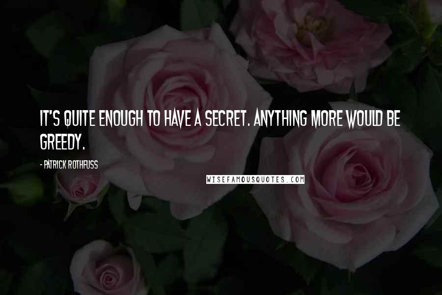 Patrick Rothfuss Quotes: It's quite enough to have a secret. Anything more would be greedy.