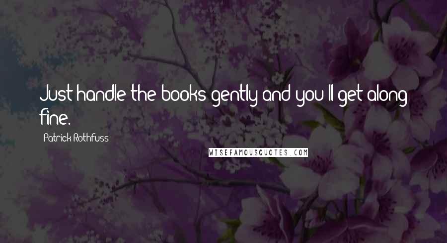 Patrick Rothfuss Quotes: Just handle the books gently and you'll get along fine.