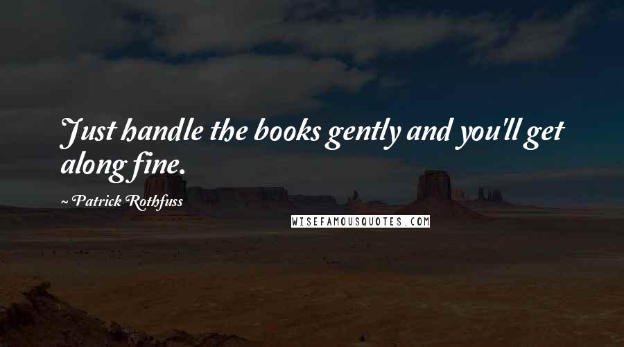 Patrick Rothfuss Quotes: Just handle the books gently and you'll get along fine.