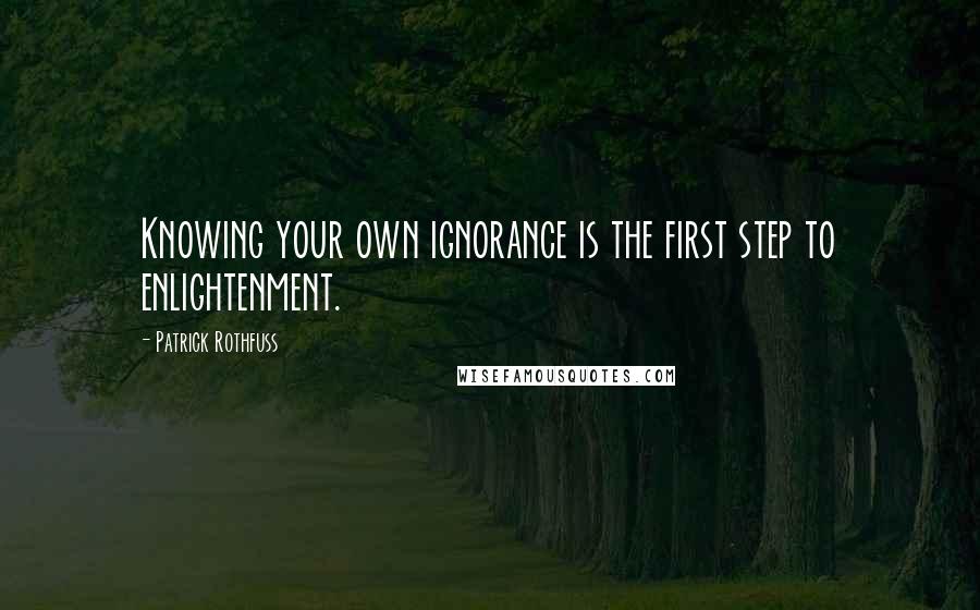 Patrick Rothfuss Quotes: Knowing your own ignorance is the first step to enlightenment.