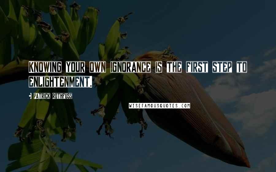 Patrick Rothfuss Quotes: Knowing your own ignorance is the first step to enlightenment.