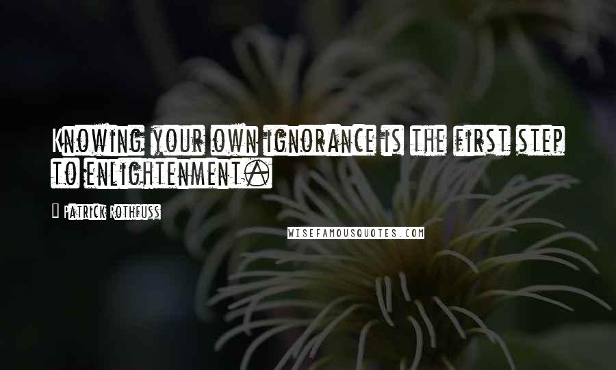 Patrick Rothfuss Quotes: Knowing your own ignorance is the first step to enlightenment.