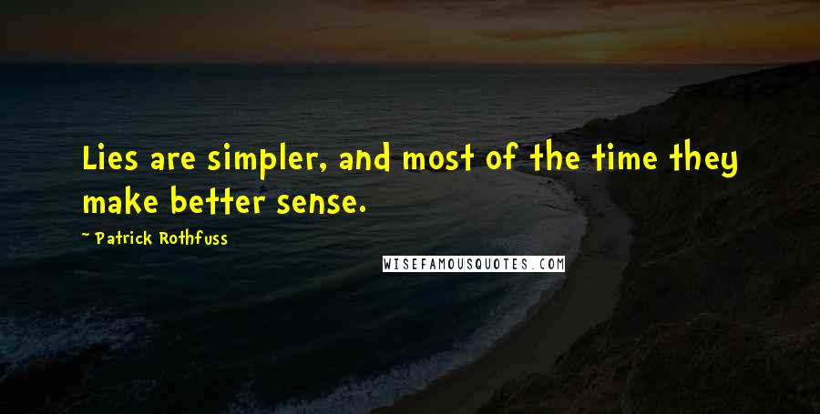 Patrick Rothfuss Quotes: Lies are simpler, and most of the time they make better sense.