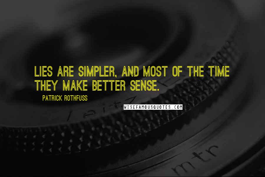 Patrick Rothfuss Quotes: Lies are simpler, and most of the time they make better sense.