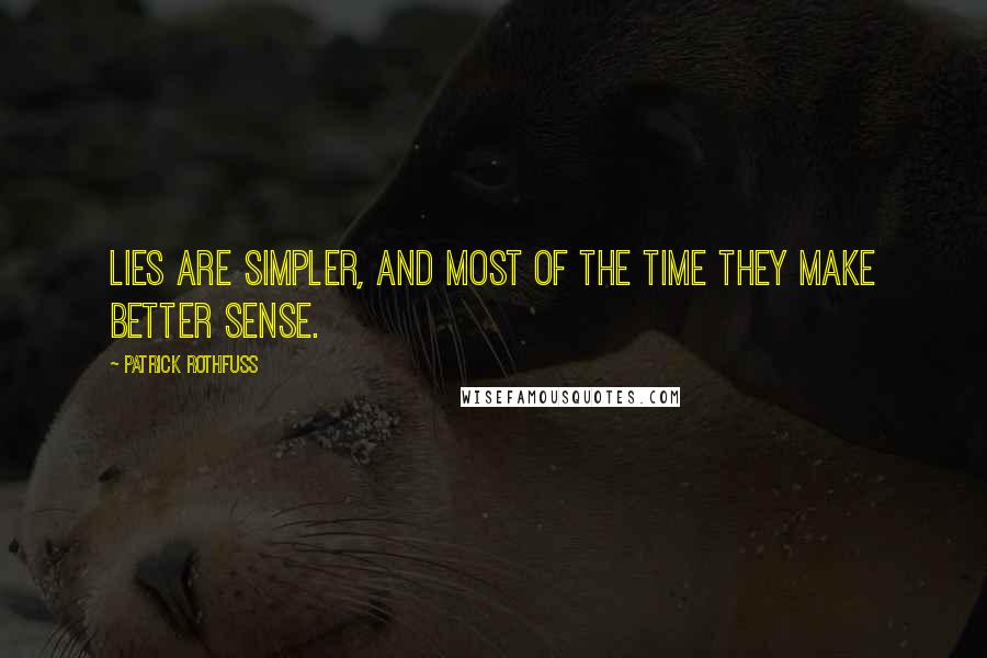 Patrick Rothfuss Quotes: Lies are simpler, and most of the time they make better sense.