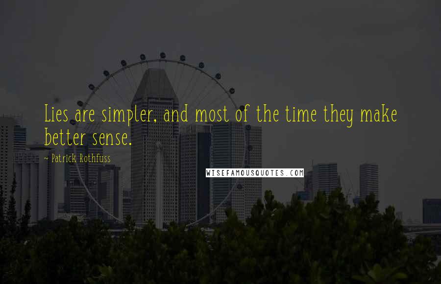 Patrick Rothfuss Quotes: Lies are simpler, and most of the time they make better sense.