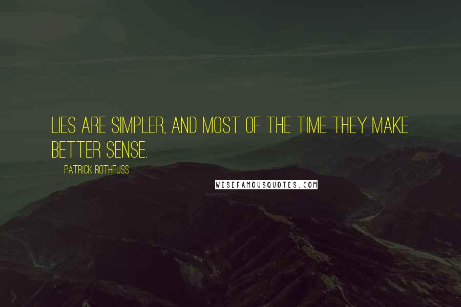 Patrick Rothfuss Quotes: Lies are simpler, and most of the time they make better sense.