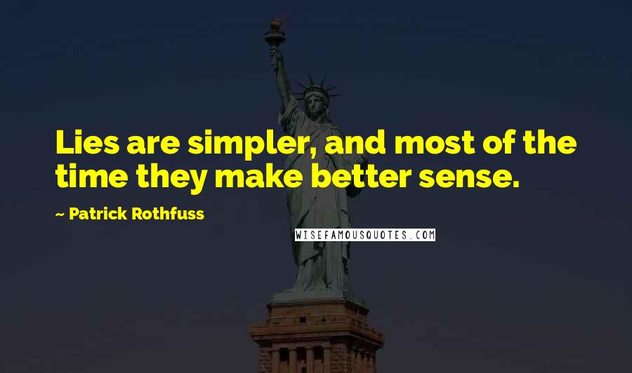 Patrick Rothfuss Quotes: Lies are simpler, and most of the time they make better sense.