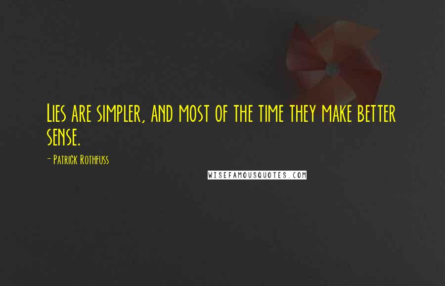 Patrick Rothfuss Quotes: Lies are simpler, and most of the time they make better sense.