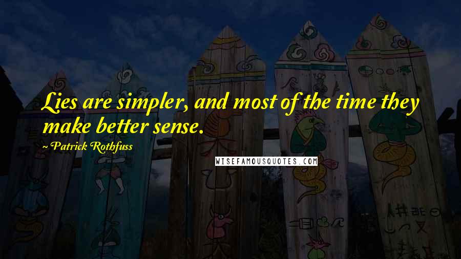 Patrick Rothfuss Quotes: Lies are simpler, and most of the time they make better sense.