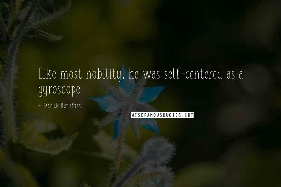 Patrick Rothfuss Quotes: Like most nobility, he was self-centered as a gyroscope