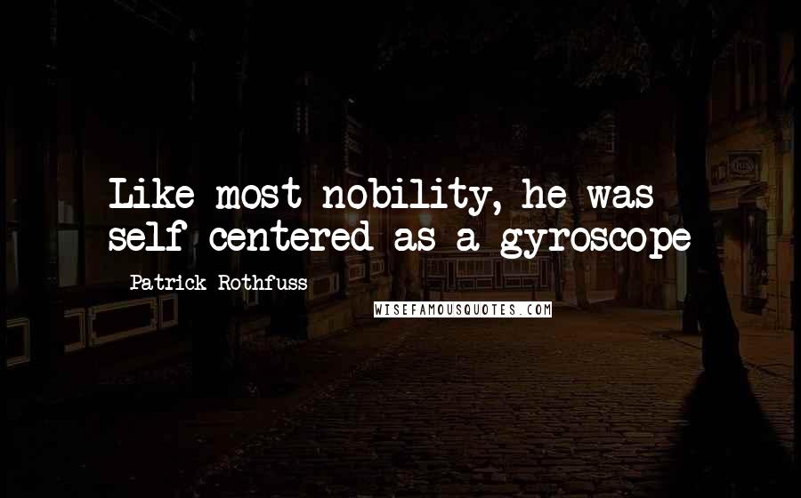 Patrick Rothfuss Quotes: Like most nobility, he was self-centered as a gyroscope