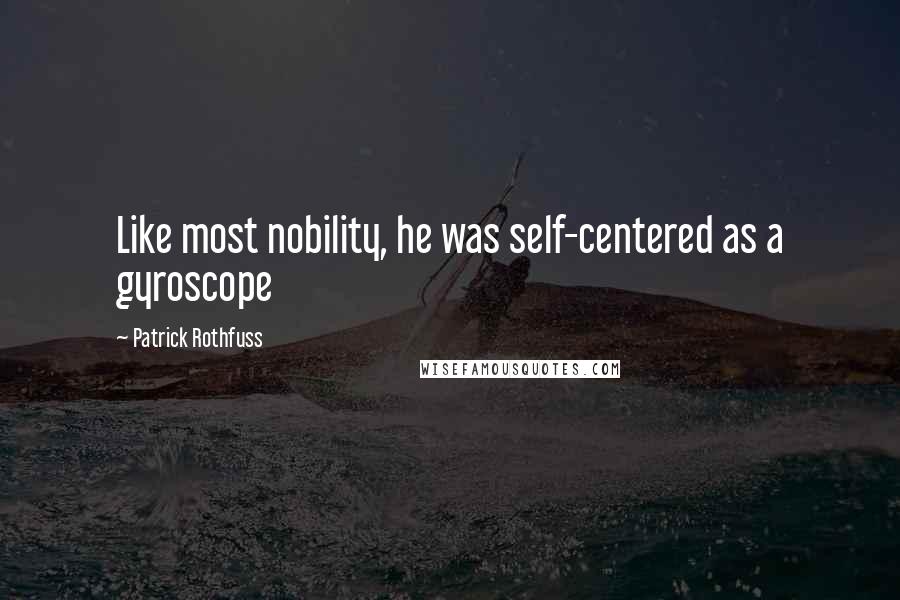 Patrick Rothfuss Quotes: Like most nobility, he was self-centered as a gyroscope