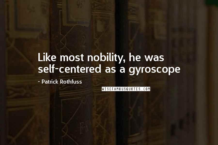 Patrick Rothfuss Quotes: Like most nobility, he was self-centered as a gyroscope