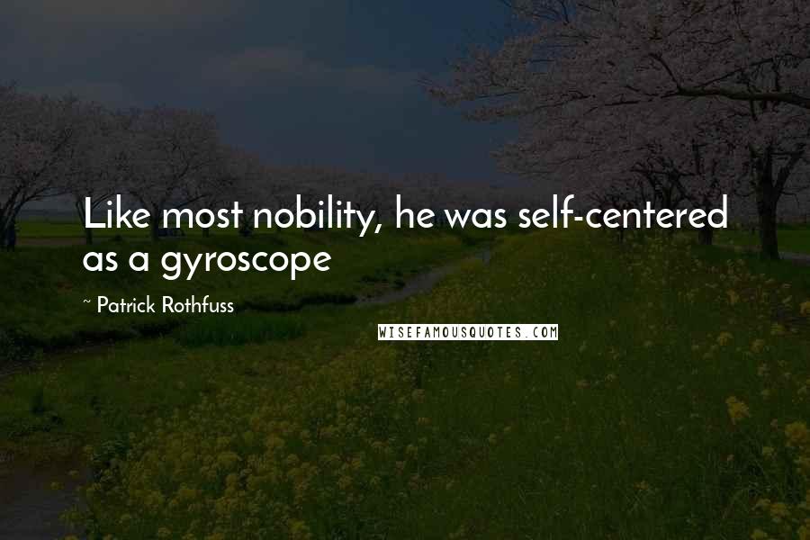 Patrick Rothfuss Quotes: Like most nobility, he was self-centered as a gyroscope
