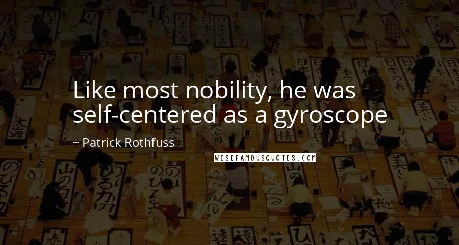 Patrick Rothfuss Quotes: Like most nobility, he was self-centered as a gyroscope