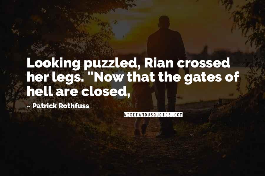 Patrick Rothfuss Quotes: Looking puzzled, Rian crossed her legs. "Now that the gates of hell are closed,