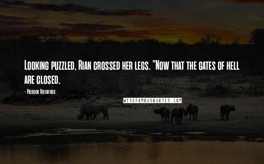 Patrick Rothfuss Quotes: Looking puzzled, Rian crossed her legs. "Now that the gates of hell are closed,