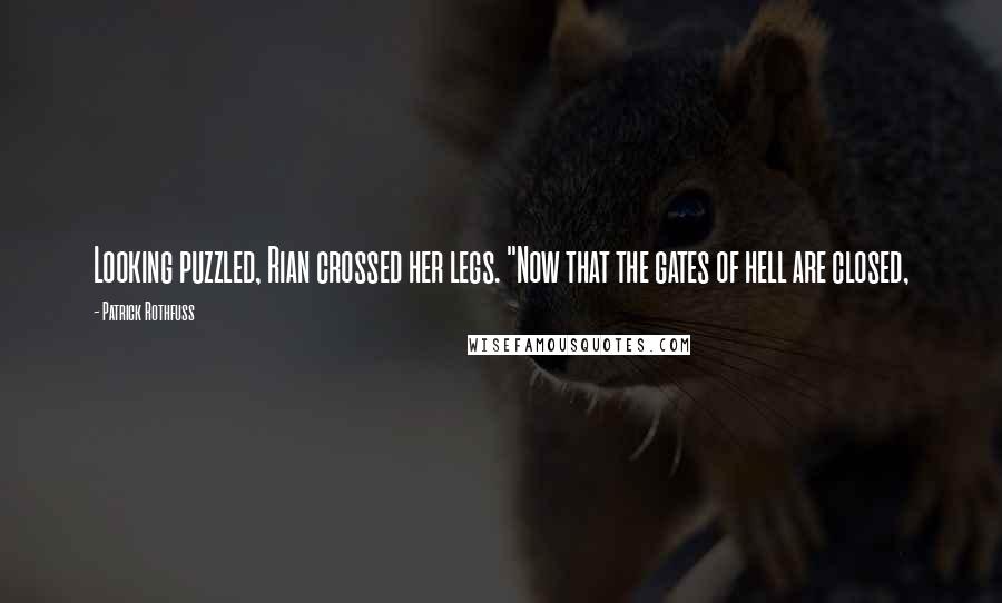Patrick Rothfuss Quotes: Looking puzzled, Rian crossed her legs. "Now that the gates of hell are closed,