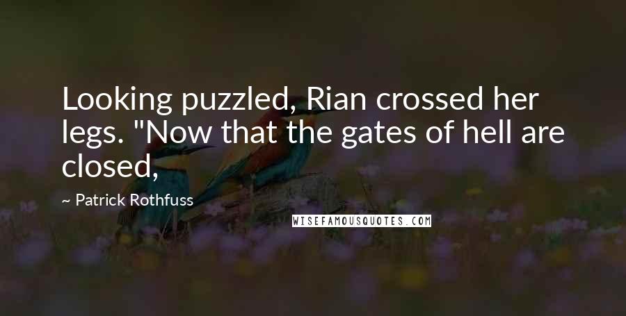 Patrick Rothfuss Quotes: Looking puzzled, Rian crossed her legs. "Now that the gates of hell are closed,