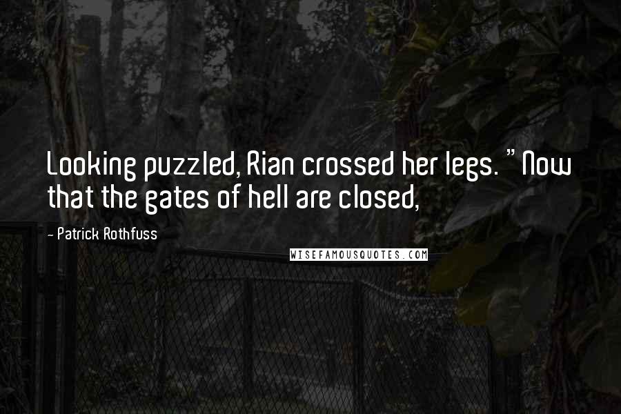 Patrick Rothfuss Quotes: Looking puzzled, Rian crossed her legs. "Now that the gates of hell are closed,