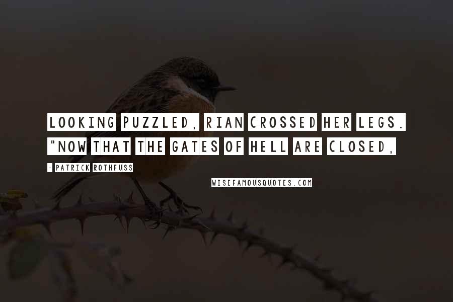 Patrick Rothfuss Quotes: Looking puzzled, Rian crossed her legs. "Now that the gates of hell are closed,