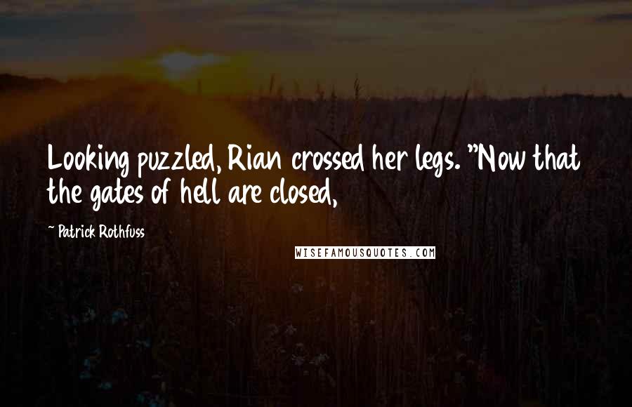 Patrick Rothfuss Quotes: Looking puzzled, Rian crossed her legs. "Now that the gates of hell are closed,