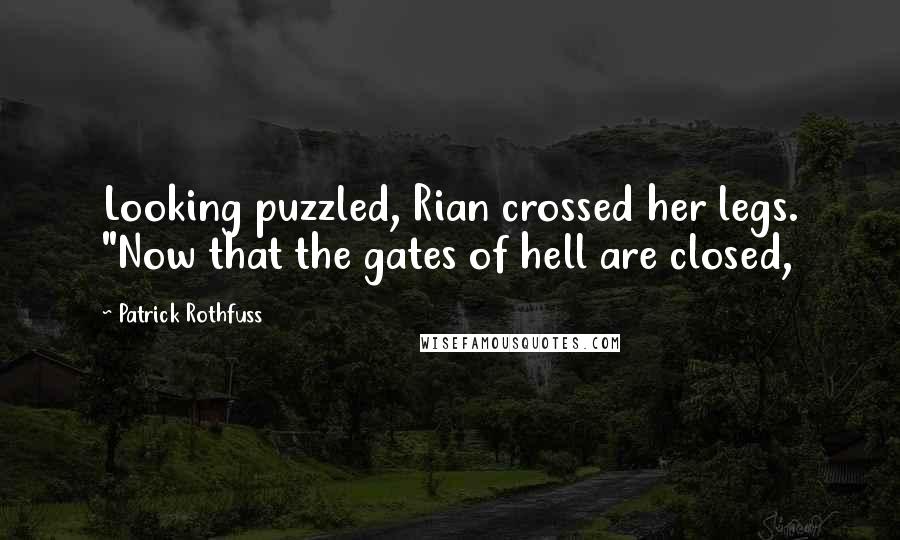 Patrick Rothfuss Quotes: Looking puzzled, Rian crossed her legs. "Now that the gates of hell are closed,