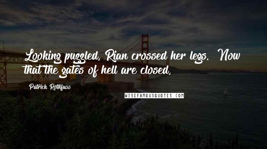 Patrick Rothfuss Quotes: Looking puzzled, Rian crossed her legs. "Now that the gates of hell are closed,