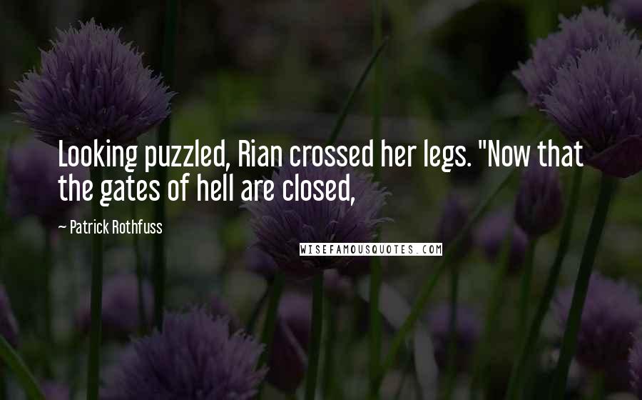 Patrick Rothfuss Quotes: Looking puzzled, Rian crossed her legs. "Now that the gates of hell are closed,