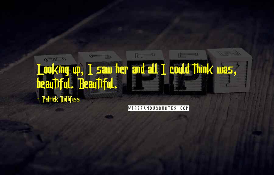 Patrick Rothfuss Quotes: Looking up, I saw her and all I could think was, beautiful. Beautiful.