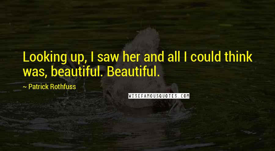 Patrick Rothfuss Quotes: Looking up, I saw her and all I could think was, beautiful. Beautiful.