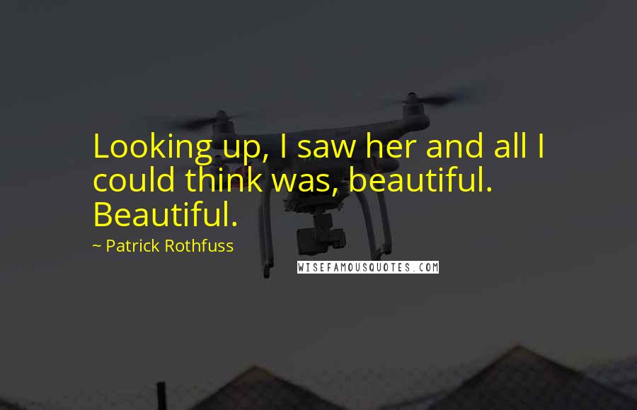 Patrick Rothfuss Quotes: Looking up, I saw her and all I could think was, beautiful. Beautiful.