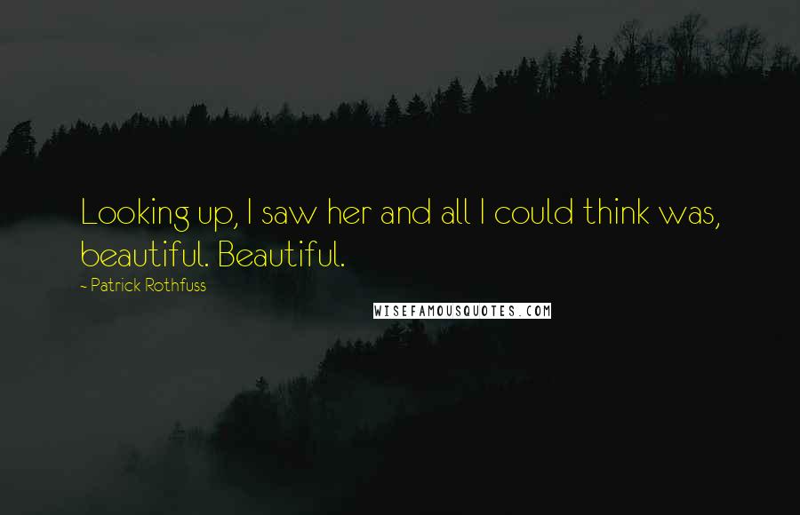 Patrick Rothfuss Quotes: Looking up, I saw her and all I could think was, beautiful. Beautiful.