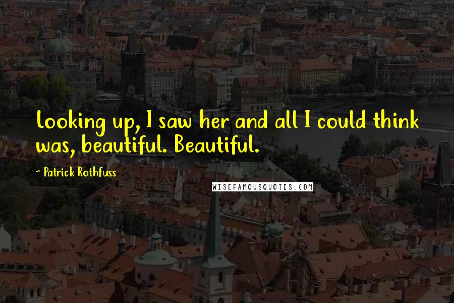 Patrick Rothfuss Quotes: Looking up, I saw her and all I could think was, beautiful. Beautiful.