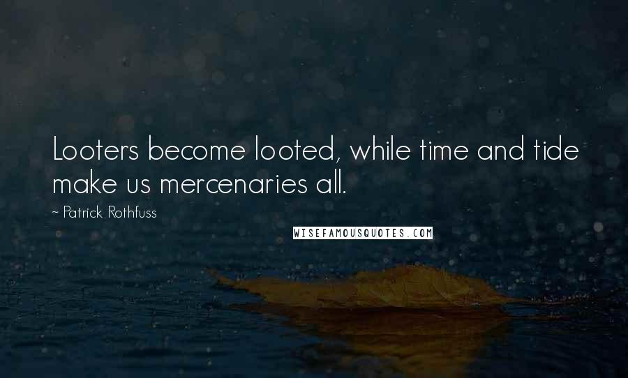 Patrick Rothfuss Quotes: Looters become looted, while time and tide make us mercenaries all.