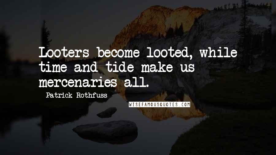 Patrick Rothfuss Quotes: Looters become looted, while time and tide make us mercenaries all.