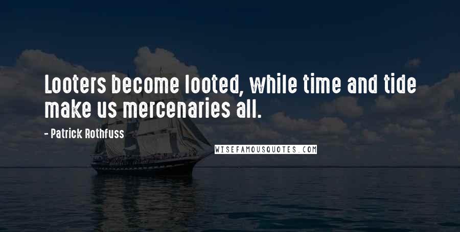 Patrick Rothfuss Quotes: Looters become looted, while time and tide make us mercenaries all.