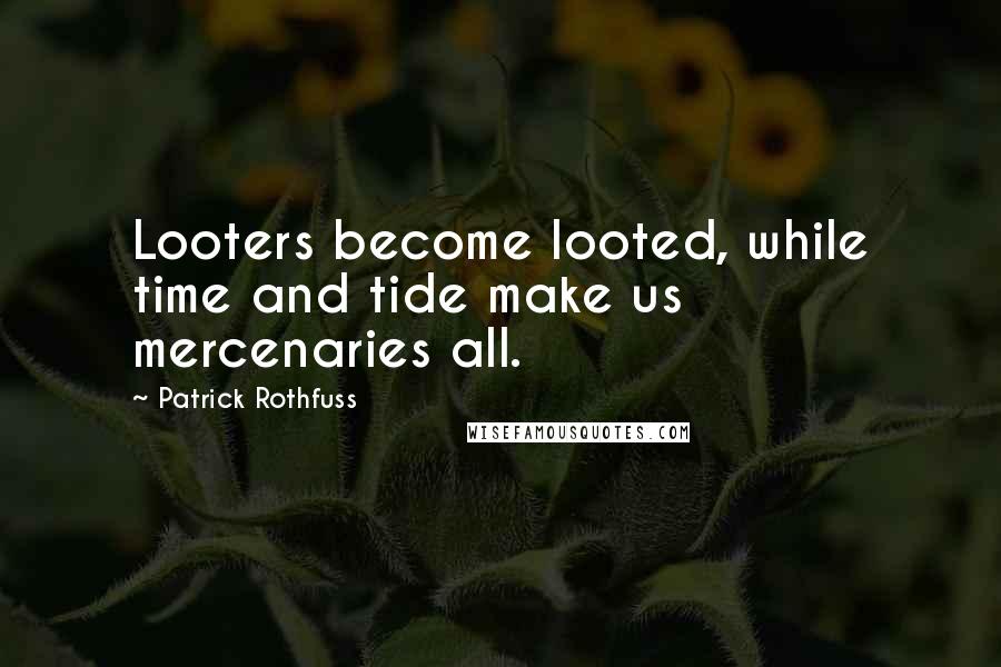 Patrick Rothfuss Quotes: Looters become looted, while time and tide make us mercenaries all.