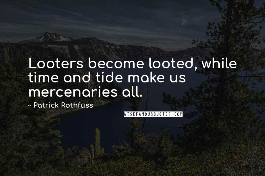 Patrick Rothfuss Quotes: Looters become looted, while time and tide make us mercenaries all.