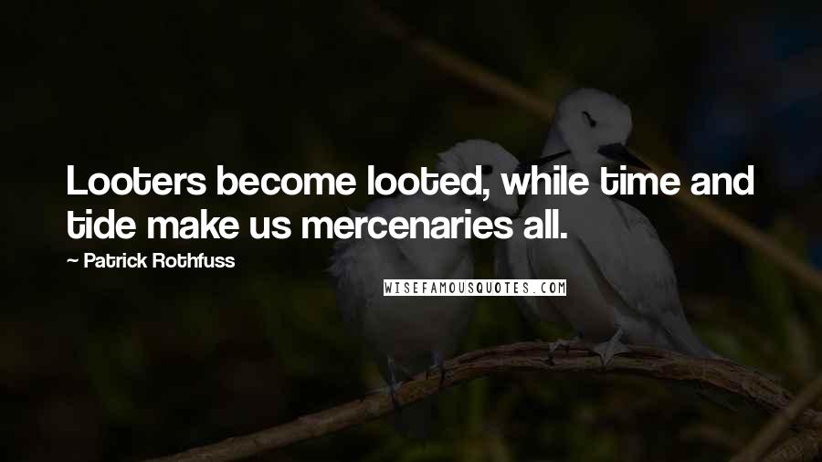 Patrick Rothfuss Quotes: Looters become looted, while time and tide make us mercenaries all.