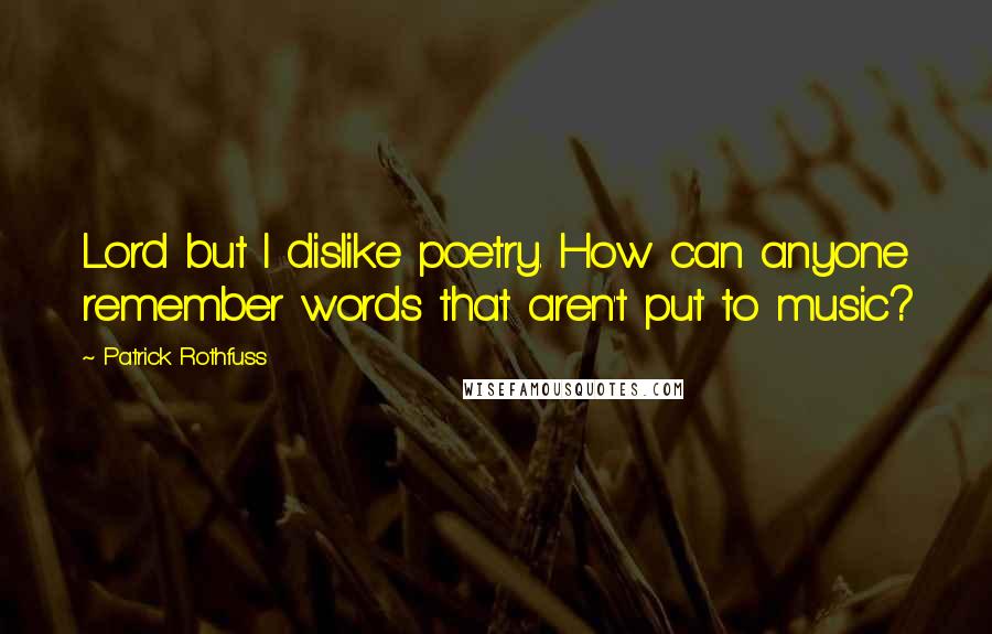 Patrick Rothfuss Quotes: Lord but I dislike poetry. How can anyone remember words that aren't put to music?