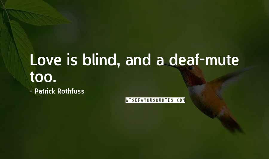 Patrick Rothfuss Quotes: Love is blind, and a deaf-mute too.