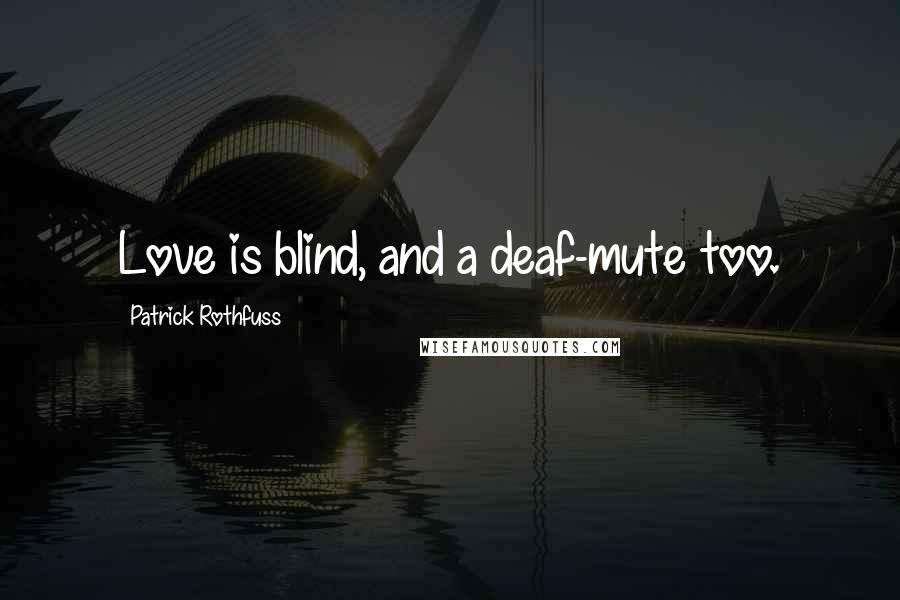 Patrick Rothfuss Quotes: Love is blind, and a deaf-mute too.