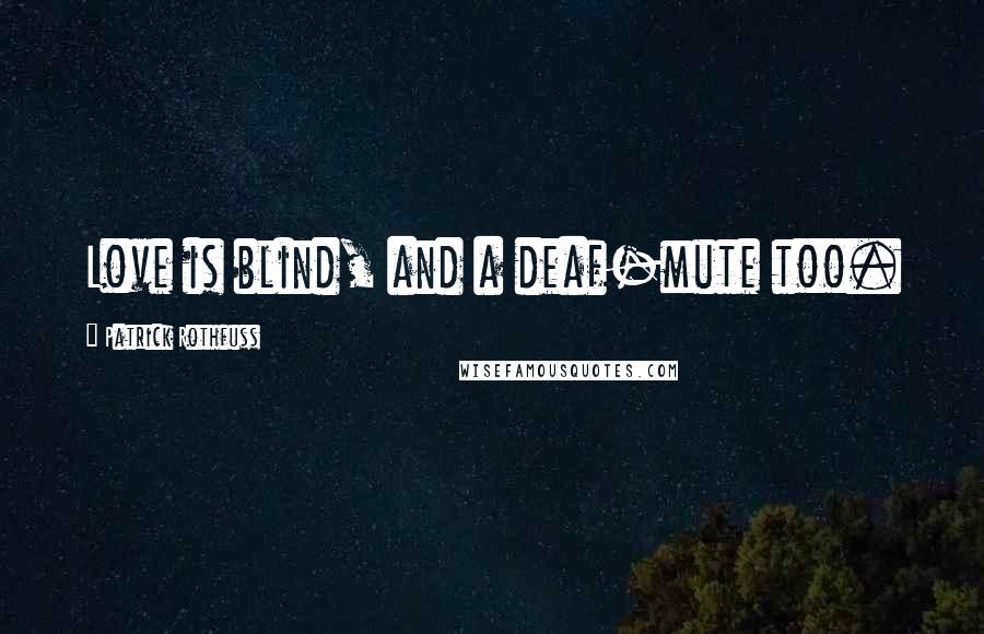 Patrick Rothfuss Quotes: Love is blind, and a deaf-mute too.